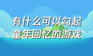 有什么可以勾起童年回忆的游戏