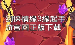 剑侠情缘3缘起手游官网正版下载