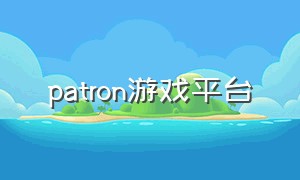 patron游戏平台（patron如何下载）
