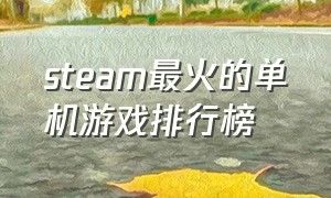 steam最火的单机游戏排行榜（steam十大必买单机游戏排行）