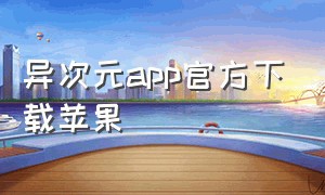 异次元app官方下载苹果（异次元app下载官方入口）