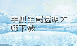 手机全局透明大师下载（手机透明屏幕软件安卓版下载）