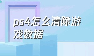 ps4怎么清除游戏数据