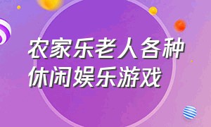 农家乐老人各种休闲娱乐游戏（农家乐和客人互动的游戏）