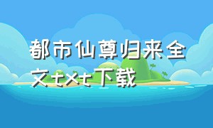 都市仙尊归来全文txt下载