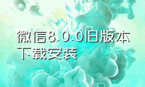 微信8.0.0旧版本下载安装