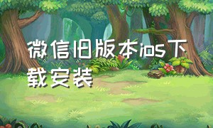 微信旧版本ios下载安装