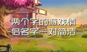 两个字的游戏情侣名字一对简洁