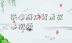 铁拳游戏背景故事视频