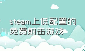 steam上低配置的免费射击游戏（steam上的低配置射击游戏）