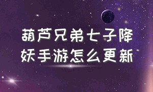 葫芦兄弟七子降妖手游怎么更新