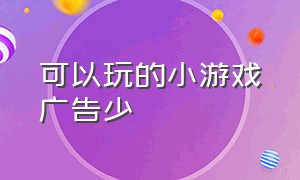 可以玩的小游戏广告少（哪里有小游戏不用看广告的）