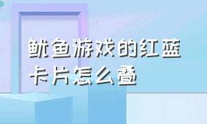 鱿鱼游戏的红蓝卡片怎么叠