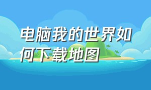 电脑我的世界如何下载地图