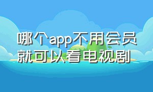 哪个app不用会员就可以看电视剧