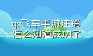 qq飞车手游注销怎么知道成功了