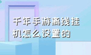 千年手游离线挂机怎么设置的