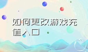 如何更改游戏充值入口