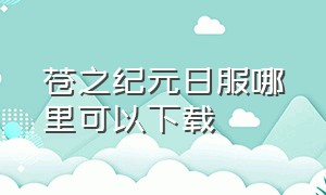 苍之纪元日服哪里可以下载（苍之纪元官方正版游戏攻略）