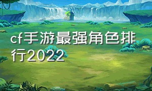 cf手游最强角色排行2022