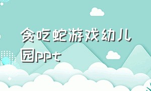 贪吃蛇游戏幼儿园ppt