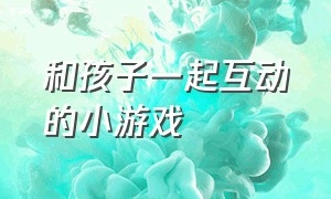 和孩子一起互动的小游戏（和四岁小朋友互动的小游戏）