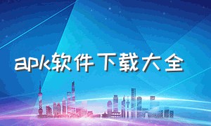 apk软件下载大全（官方apk软件下载）