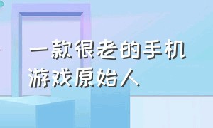 一款很老的手机游戏原始人