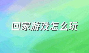 回家游戏怎么玩