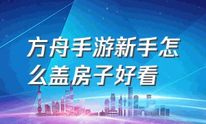 方舟手游新手怎么盖房子好看