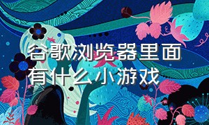 谷歌浏览器里面有什么小游戏