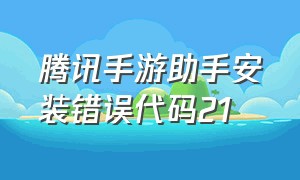 腾讯手游助手安装错误代码21（腾讯手游助手安装异常的解决方法）