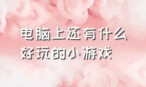 电脑上还有什么好玩的小游戏