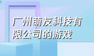 广州萌友科技有限公司的游戏