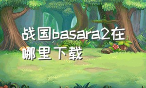 战国basara2在哪里下载