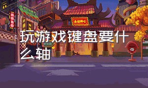 玩游戏键盘要什么轴