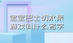 宝宝巴士切水果游戏叫什么名字