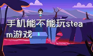 手机能不能玩steam游戏