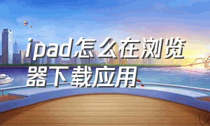 ipad怎么在浏览器下载应用