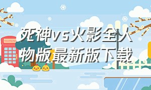 死神vs火影全人物版最新版下载