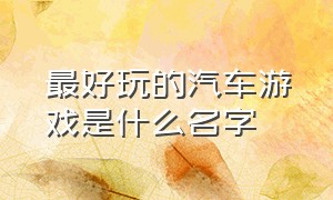 最好玩的汽车游戏是什么名字