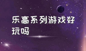 乐高系列游戏好玩吗（乐高游戏哪个好玩）