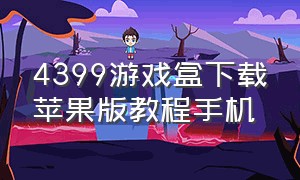 4399游戏盒下载苹果版教程手机（4399游戏盒下载苹果版教程）