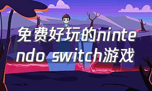 免费好玩的nintendo switch游戏（任天堂nintendo switch免费游戏）