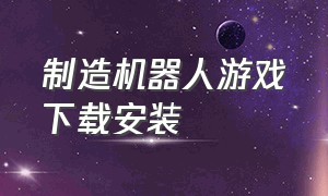 制造机器人游戏下载安装