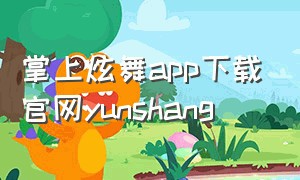 掌上炫舞app下载官网yunshang（掌上炫舞app下载安装官方）