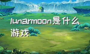 lunarmoon是什么游戏