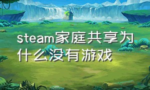 steam家庭共享为什么没有游戏