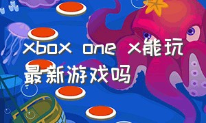 xbox one x能玩最新游戏吗