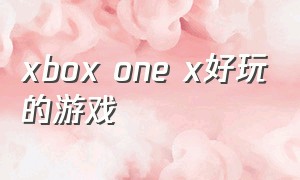 xbox one x好玩的游戏